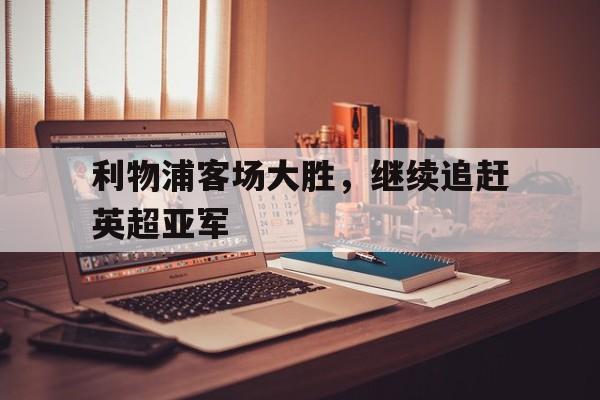 利物浦客场大胜，继续追赶英超亚军