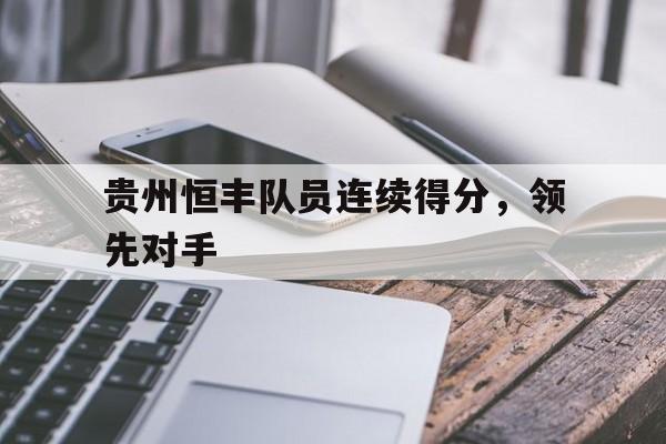 贵州恒丰队员连续得分，领先对手