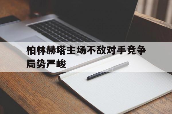 柏林赫塔主场不敌对手竞争局势严峻的简单介绍