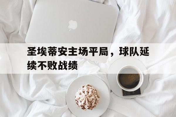 圣埃蒂安主场平局，球队延续不败战绩的简单介绍