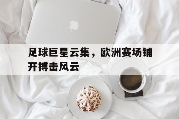 包含足球巨星云集，欧洲赛场铺开搏击风云的词条