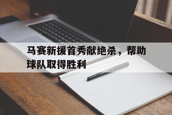 马赛新援首秀献绝杀，帮助球队取得胜利