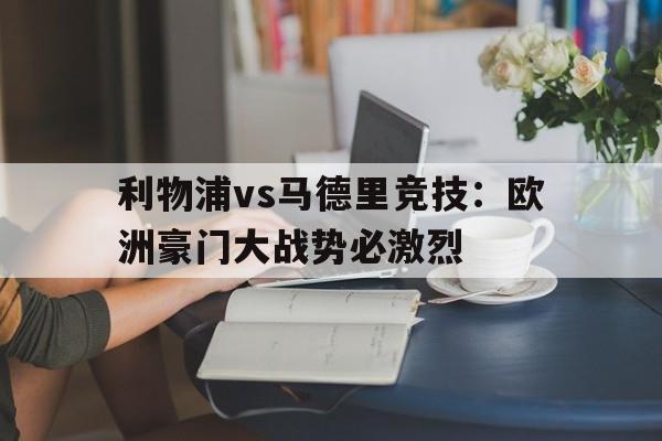包含利物浦vs马德里竞技：欧洲豪门大战势必激烈的词条