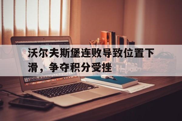 沃尔夫斯堡连败导致位置下滑，争夺积分受挫的简单介绍