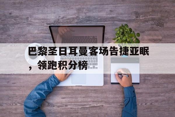 巴黎圣日耳曼客场告捷亚眠，领跑积分榜的简单介绍