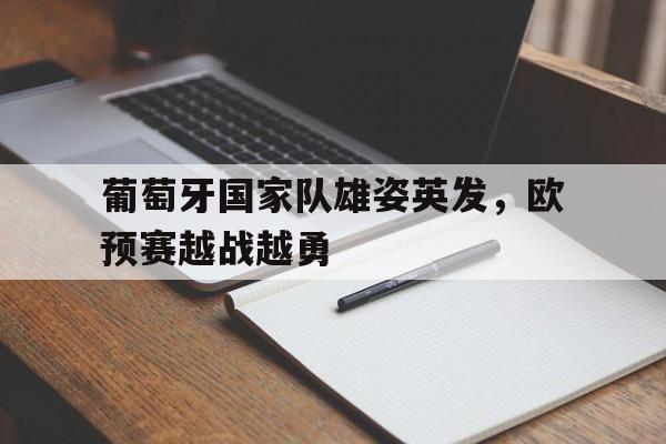 关于葡萄牙国家队雄姿英发，欧预赛越战越勇的信息