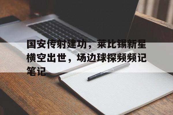 国安传射建功，莱比锡新星横空出世，场边球探频频记笔记