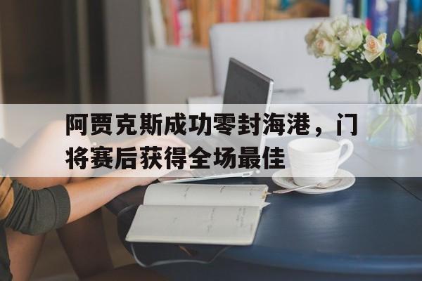 阿贾克斯成功零封海港，门将赛后获得全场最佳