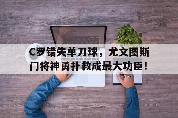 C罗错失单刀球，尤文图斯门将神勇扑救成最大功臣！皇马vs尤文图斯c罗倒钩全场比赛