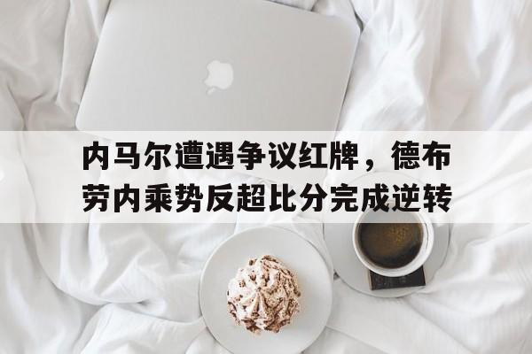 内马尔遭遇争议红牌，德布劳内乘势反超比分完成逆转